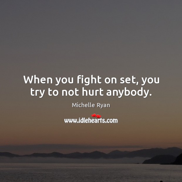 When you fight on set, you try to not hurt anybody. Michelle Ryan Picture Quote