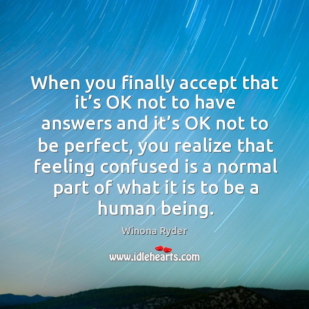 When you finally accept that it’s ok not to have answers and it’s ok not to be perfect Winona Ryder Picture Quote