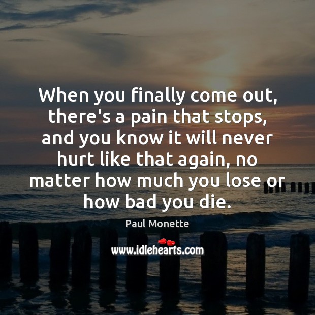 When you finally come out, there’s a pain that stops, and you Paul Monette Picture Quote