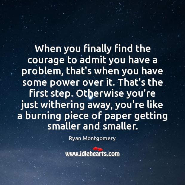 When you finally find the courage to admit you have a problem, Ryan Montgomery Picture Quote