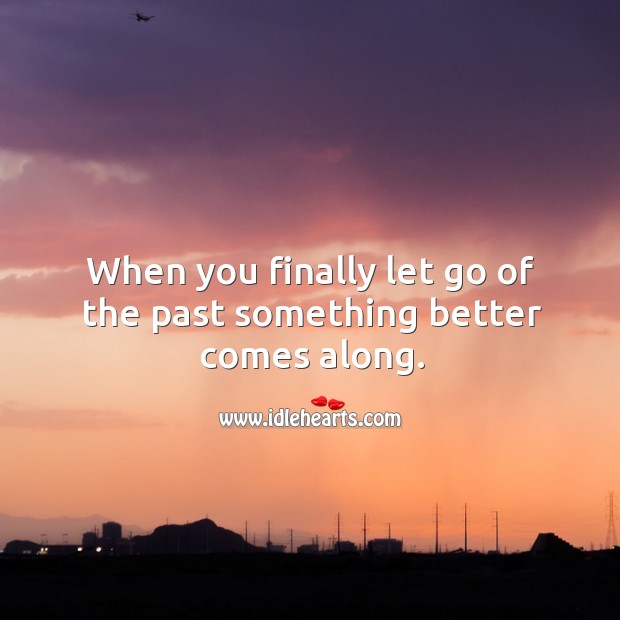 When you finally let go of the past something better comes along. Image