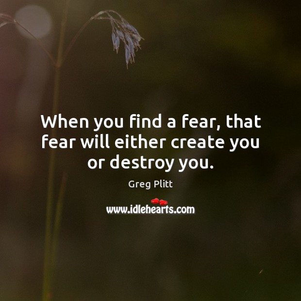 When you find a fear, that fear will either create you or destroy you. Greg Plitt Picture Quote
