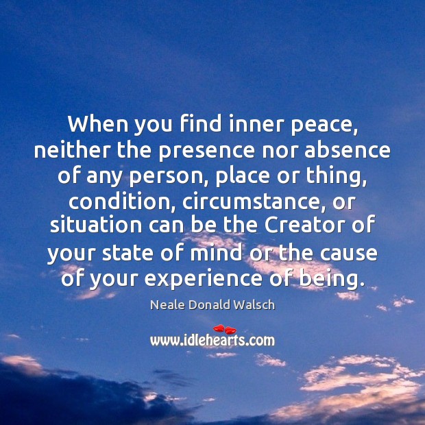 When you find inner peace, neither the presence nor absence of any Neale Donald Walsch Picture Quote