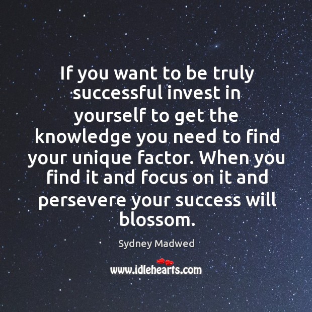 When you find it and focus on it and persevere your success will blossom. Sydney Madwed Picture Quote