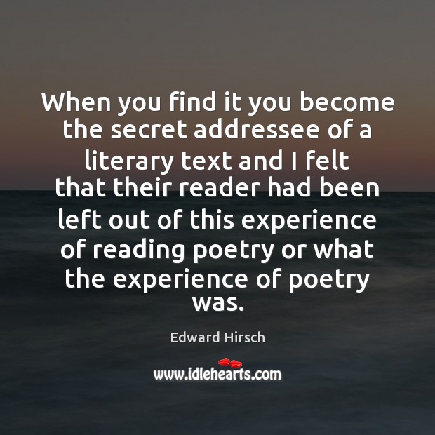 When you find it you become the secret addressee of a literary Edward Hirsch Picture Quote