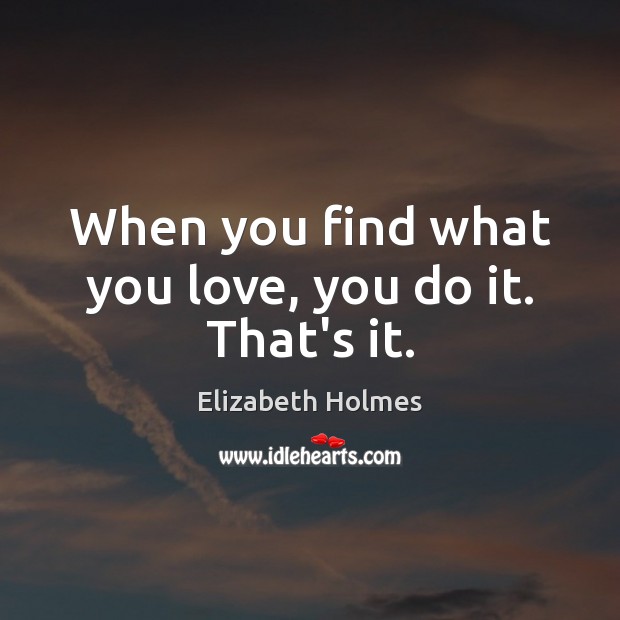 When you find what you love, you do it. That’s it. Elizabeth Holmes Picture Quote