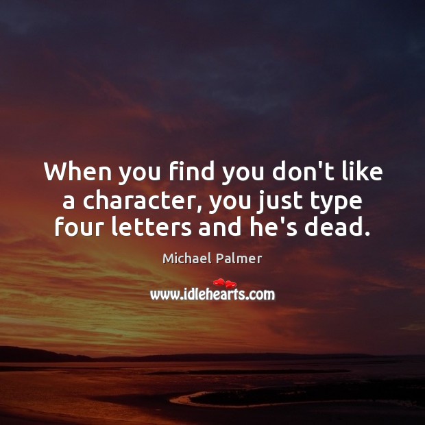 When you find you don’t like a character, you just type four letters and he’s dead. Michael Palmer Picture Quote