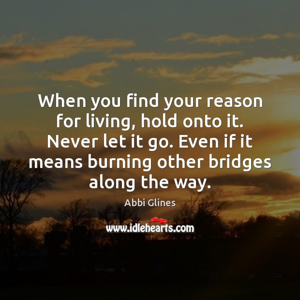 When you find your reason for living, hold onto it. Never let Abbi Glines Picture Quote