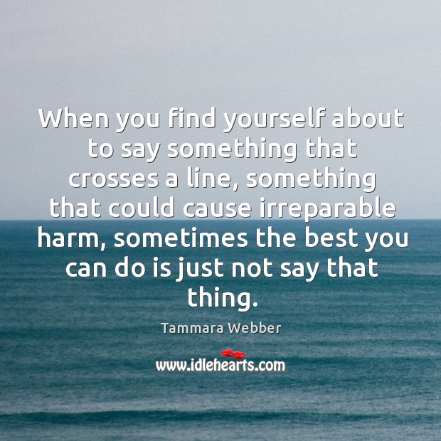 When you find yourself about to say something that crosses a line, Tammara Webber Picture Quote