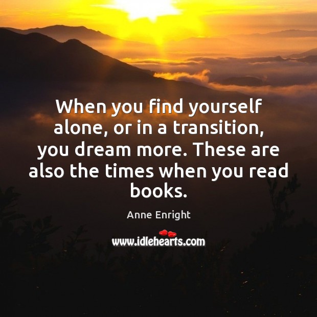 When you find yourself alone, or in a transition, you dream more. Anne Enright Picture Quote
