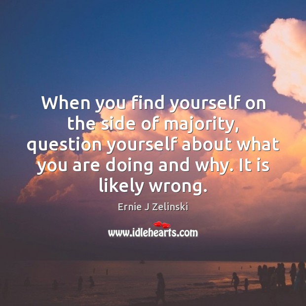 When you find yourself on the side of majority, question yourself about Ernie J Zelinski Picture Quote