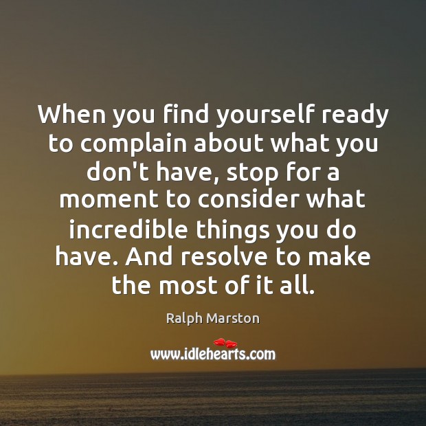 When you find yourself ready to complain about what you don’t have, Ralph Marston Picture Quote