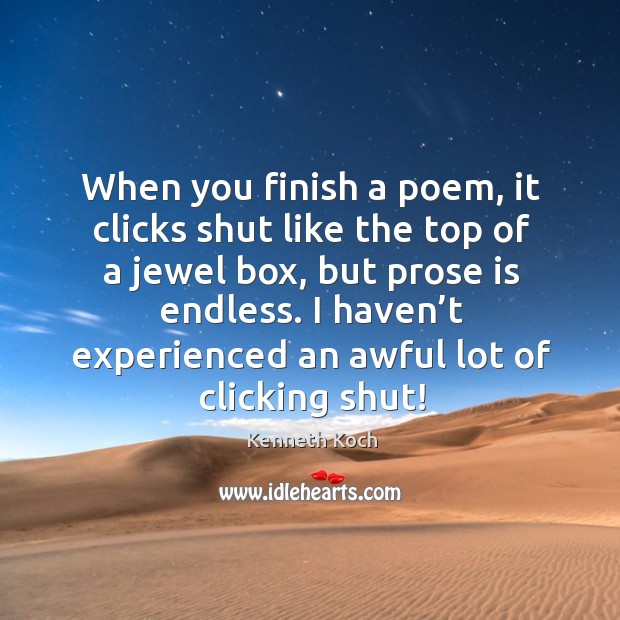 When you finish a poem, it clicks shut like the top of a jewel box, but prose is endless. Kenneth Koch Picture Quote
