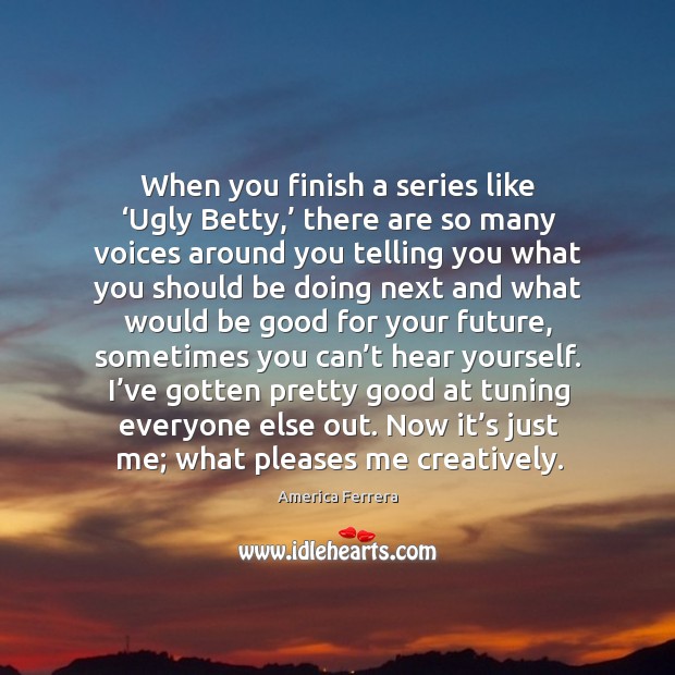 When you finish a series like ‘ugly betty,’ there are so many voices around you telling Image