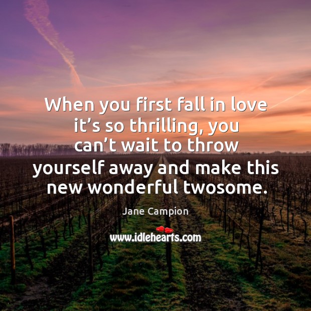 When you first fall in love it’s so thrilling, you can’t wait to throw yourself away and make this new wonderful twosome. Image
