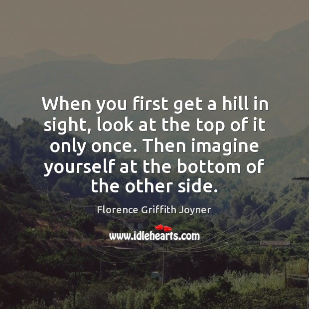 When you first get a hill in sight, look at the top Florence Griffith Joyner Picture Quote