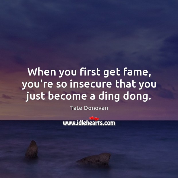 When you first get fame, you’re so insecure that you just become a ding dong. Tate Donovan Picture Quote