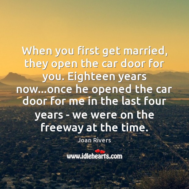 When you first get married, they open the car door for you. Joan Rivers Picture Quote