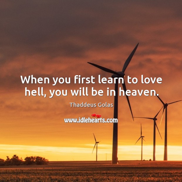 When you first learn to love hell, you will be in heaven. Thaddeus Golas Picture Quote