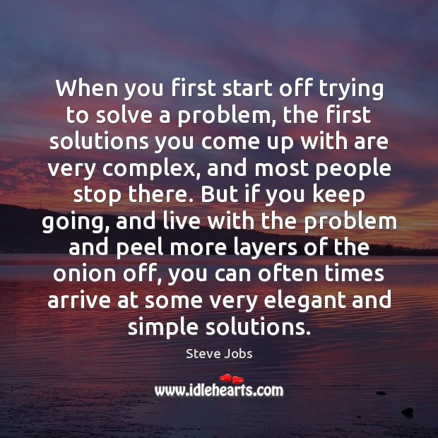 When you first start off trying to solve a problem, the first Steve Jobs Picture Quote