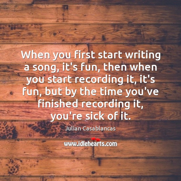 When you first start writing a song, it’s fun, then when you Image