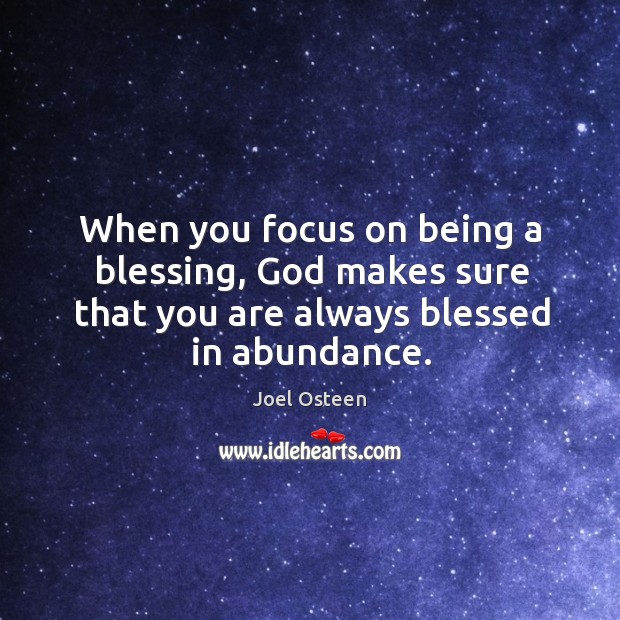 When you focus on being a blessing, God makes sure that you are always blessed in abundance. Image