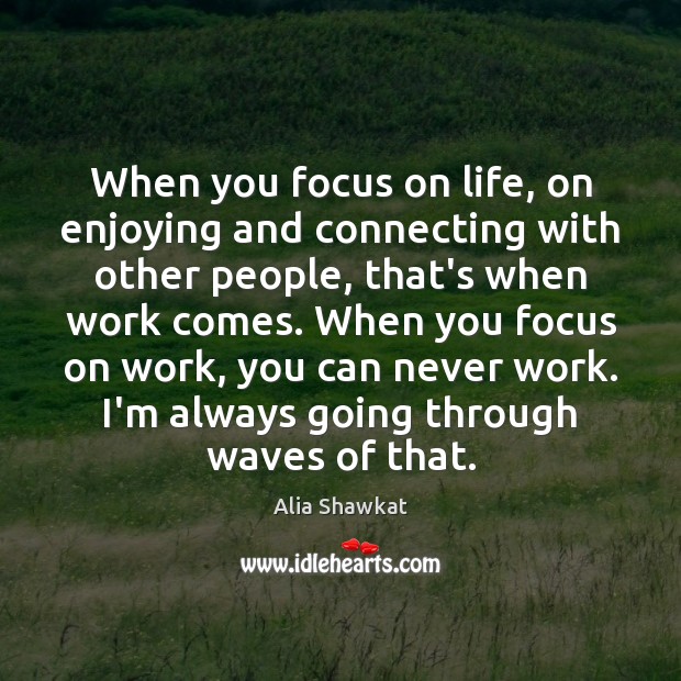 When you focus on life, on enjoying and connecting with other people, Image