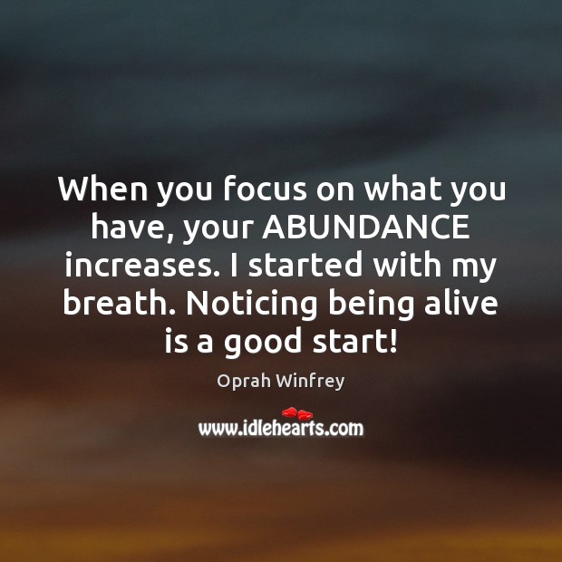 When you focus on what you have, your ABUNDANCE increases. I started Oprah Winfrey Picture Quote