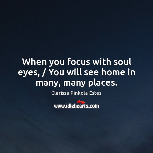 When you focus with soul eyes, / You will see home in many, many places. Image