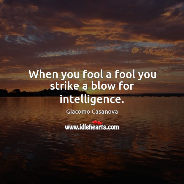 When you fool a fool you strike a blow for intelligence. Giacomo Casanova Picture Quote