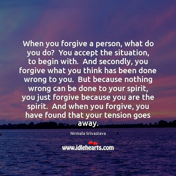 When you forgive a person, what do you do?  You accept the Nirmala Srivastava Picture Quote