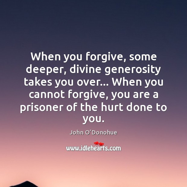 When you forgive, some deeper, divine generosity takes you over… When you John O’Donohue Picture Quote