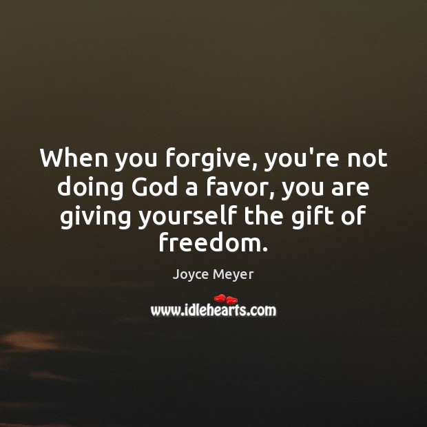 When you forgive, you’re not doing God a favor, you are giving 