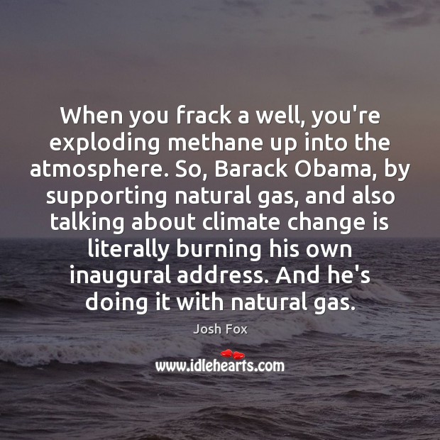 When you frack a well, you’re exploding methane up into the atmosphere. Climate Change Quotes Image