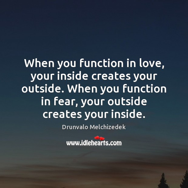 When you function in love, your inside creates your outside. When you Drunvalo Melchizedek Picture Quote