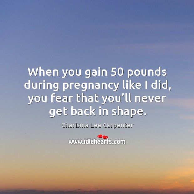 When you gain 50 pounds during pregnancy like I did, you fear that you’ll never get back in shape. Charisma Lee Carpenter Picture Quote