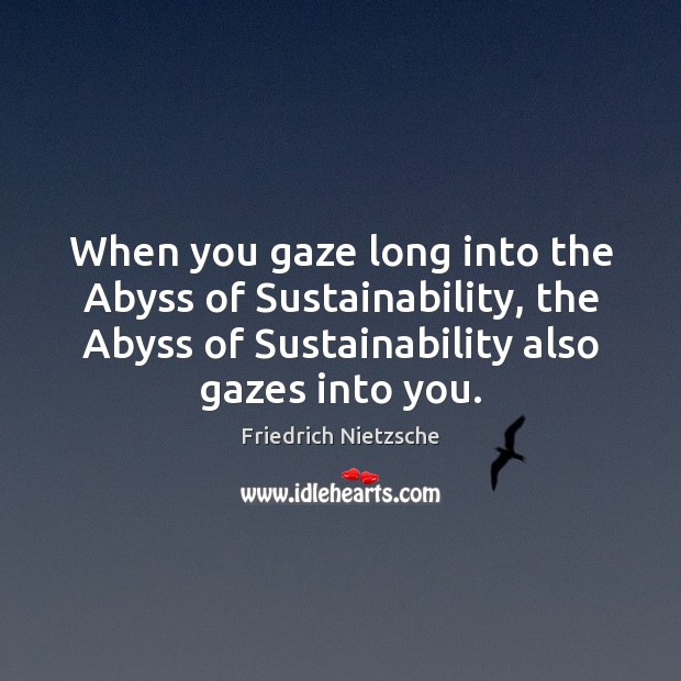 When you gaze long into the Abyss of Sustainability, the Abyss of Friedrich Nietzsche Picture Quote