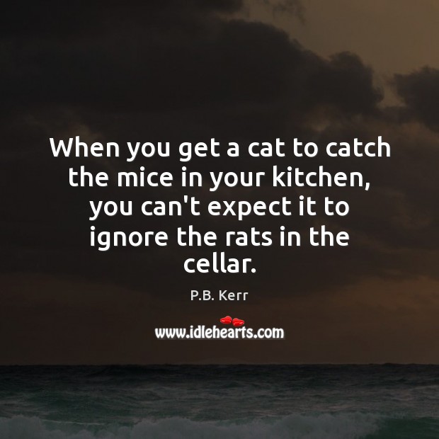 When you get a cat to catch the mice in your kitchen, P.B. Kerr Picture Quote