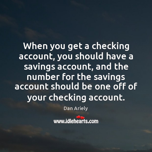 When you get a checking account, you should have a savings account, Dan Ariely Picture Quote