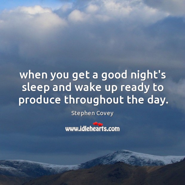 When you get a good night’s sleep and wake up ready to produce throughout the day. Stephen Covey Picture Quote