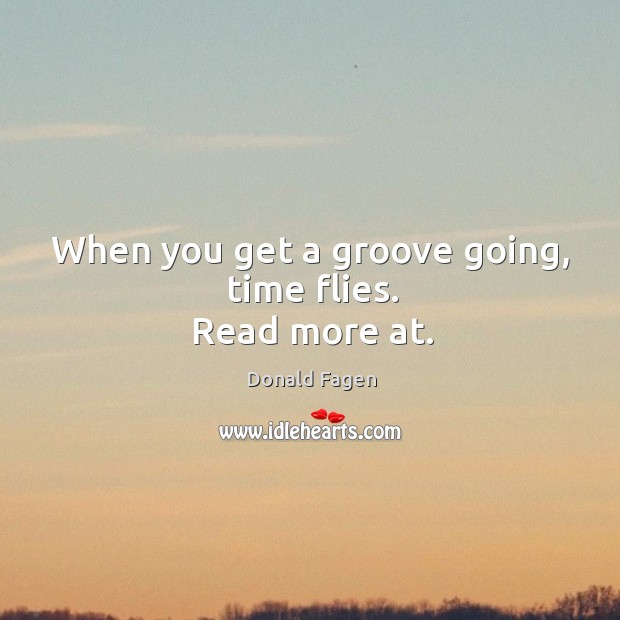 When you get a groove going, time flies. Read more at. Donald Fagen Picture Quote