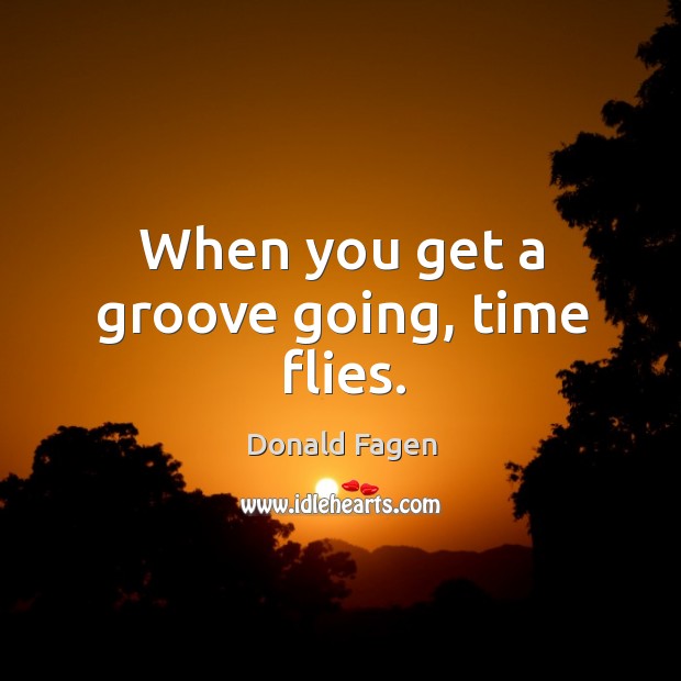 When you get a groove going, time flies. Donald Fagen Picture Quote