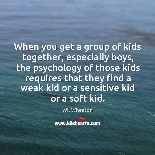 When you get a group of kids together, especially boys, the psychology of those kids Image