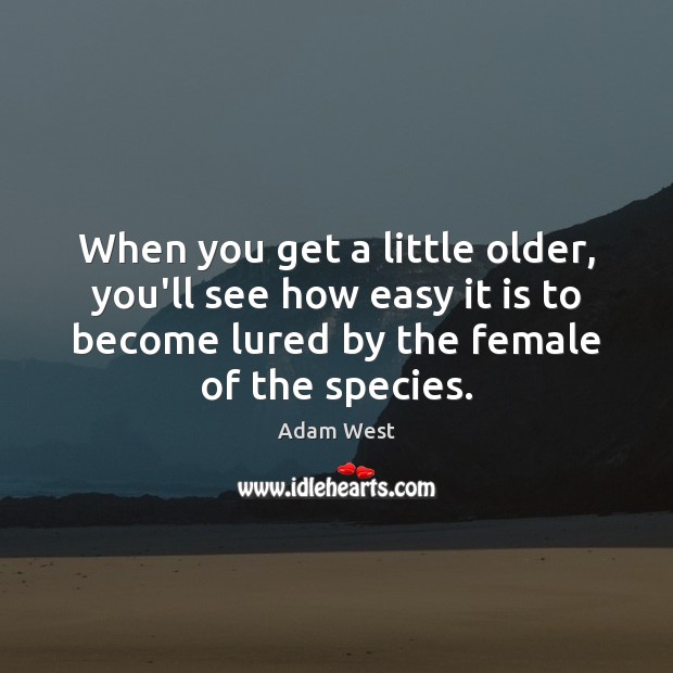 When you get a little older, you’ll see how easy it is Adam West Picture Quote