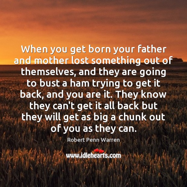 When you get born your father and mother lost something out of Robert Penn Warren Picture Quote