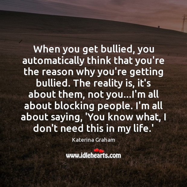 When you get bullied, you automatically think that you’re the reason why Katerina Graham Picture Quote