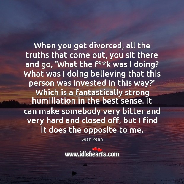 When you get divorced, all the truths that come out, you sit Image