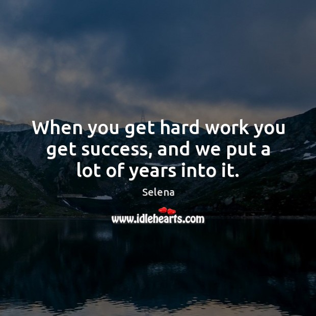 When you get hard work you get success, and we put a lot of years into it. Selena Picture Quote
