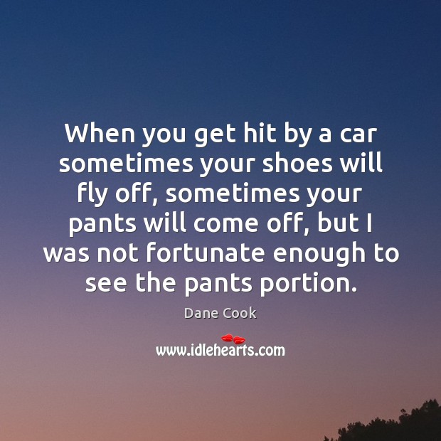 When you get hit by a car sometimes your shoes will fly Dane Cook Picture Quote