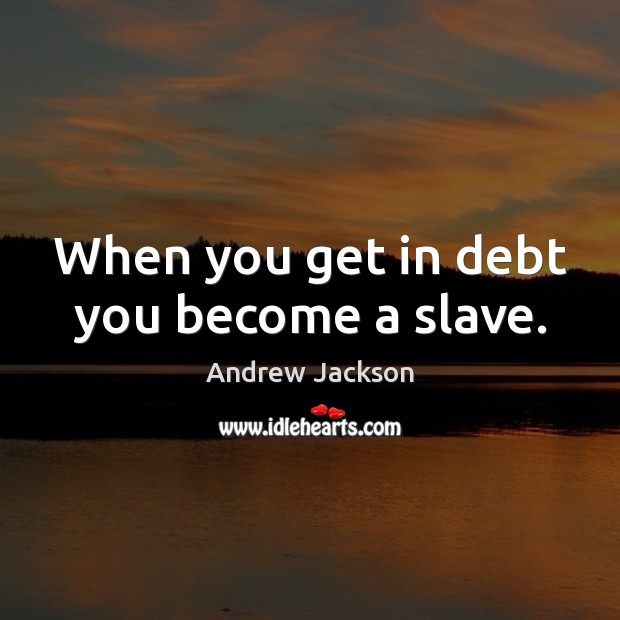 When you get in debt you become a slave. Andrew Jackson Picture Quote
